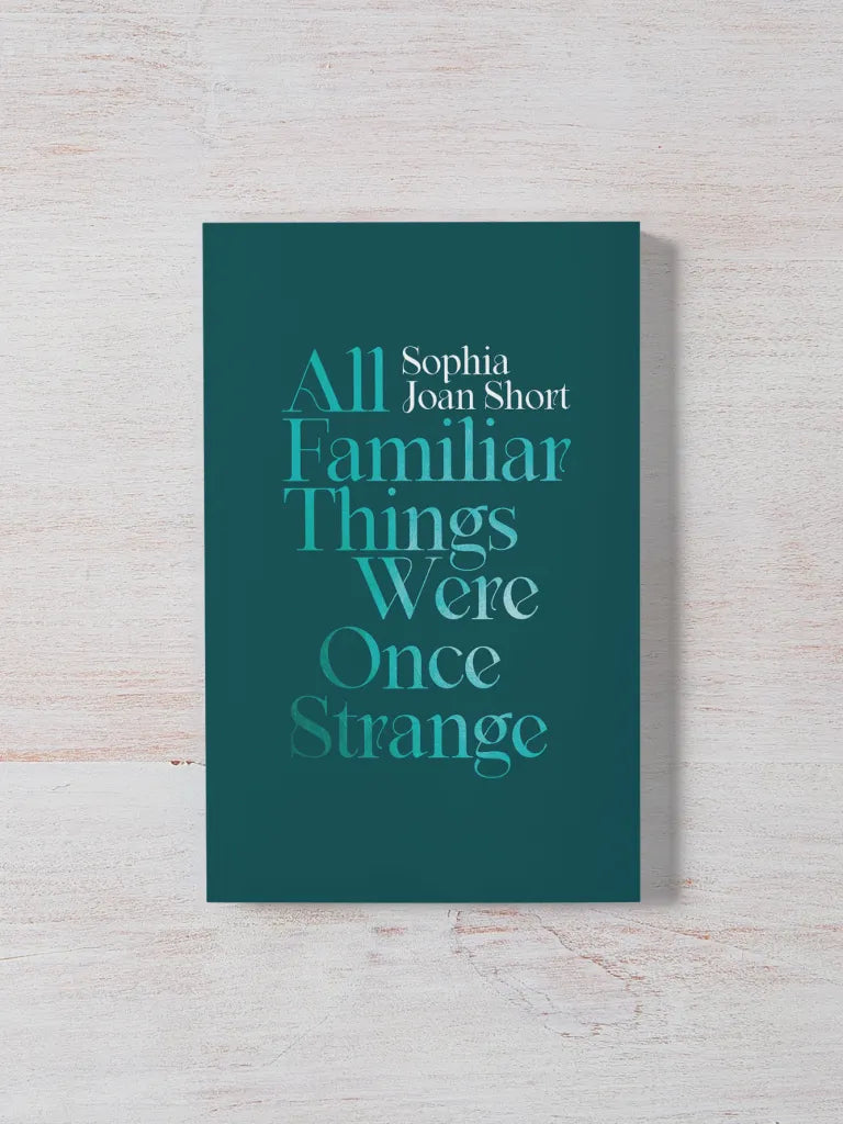 All Familiar Things Were Once Strange by Sophia Joan Short